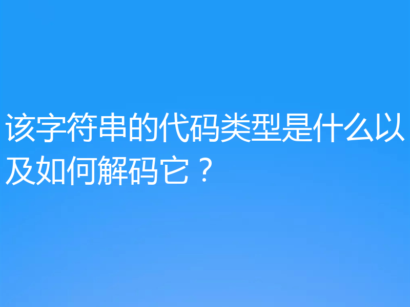 该字符串的代码类型是什么以及如何解码它？