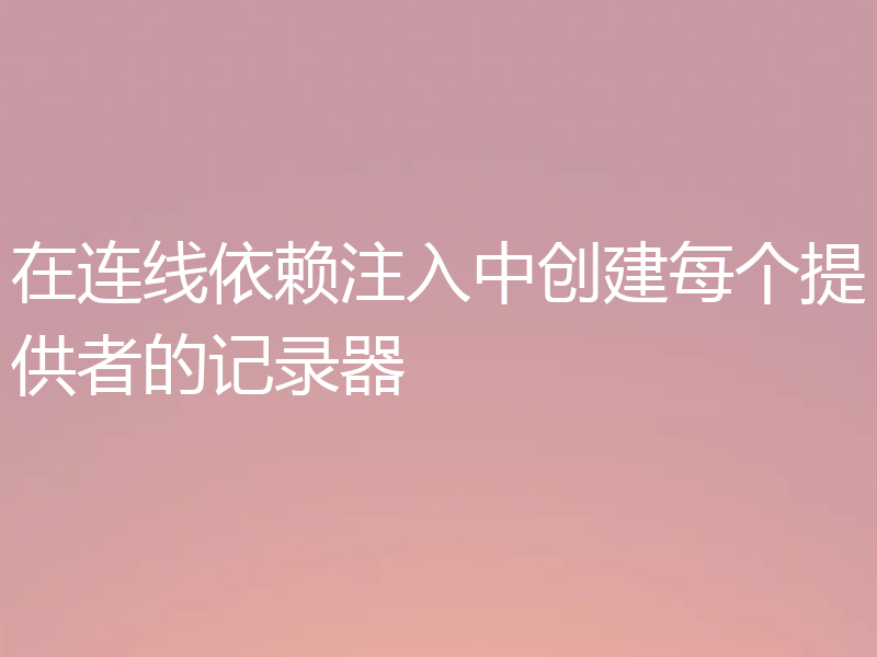 在连线依赖注入中创建每个提供者的记录器