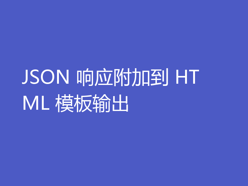 JSON 响应附加到 HTML 模板输出