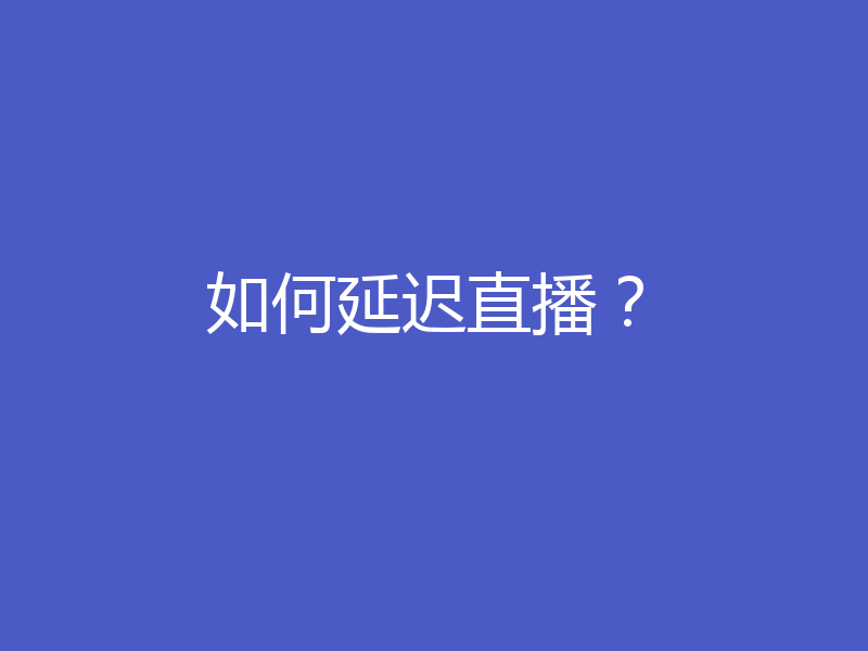 如何延迟直播？