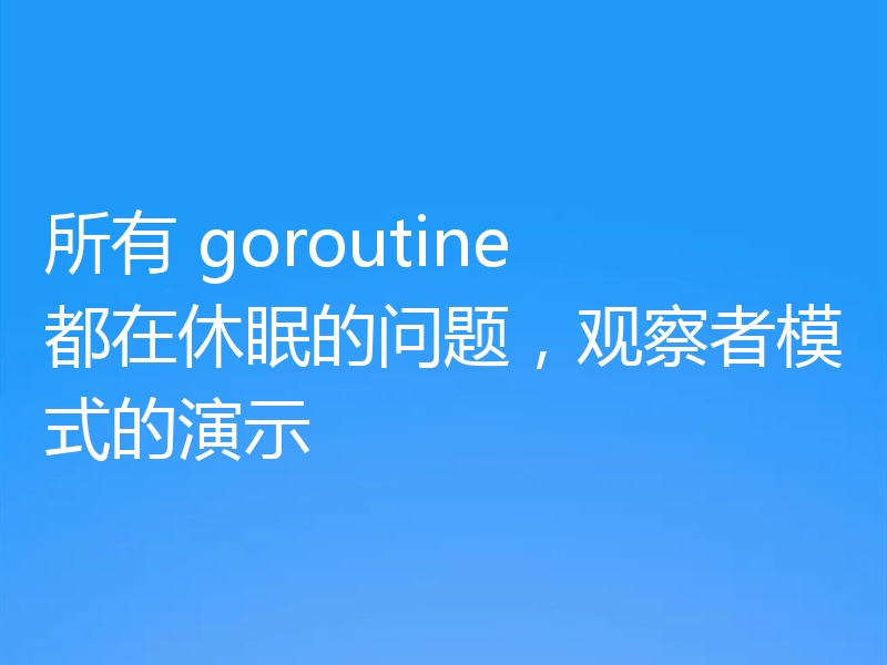 所有 goroutine 都在休眠的问题，观察者模式的演示
