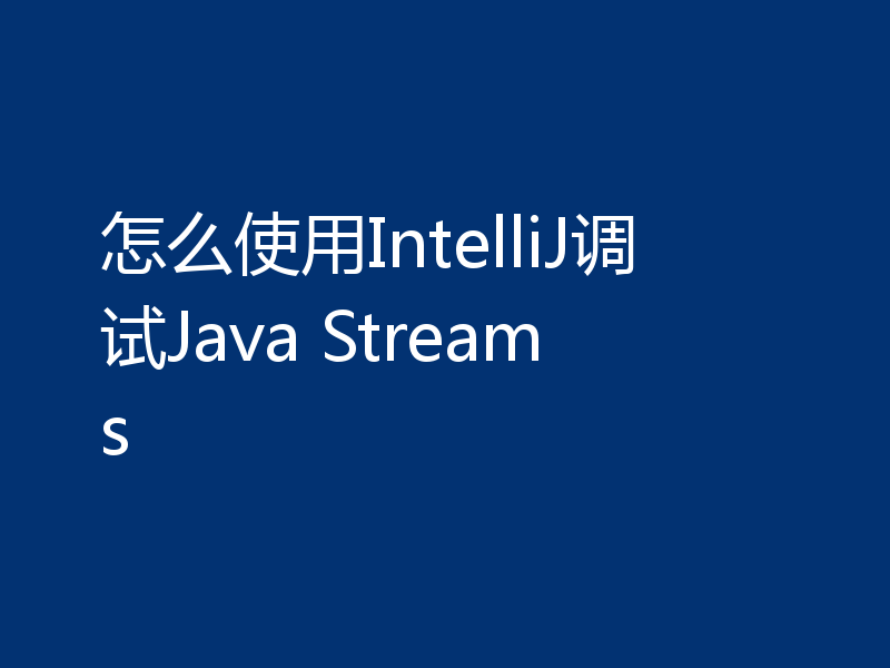 怎么使用IntelliJ调试Java Streams