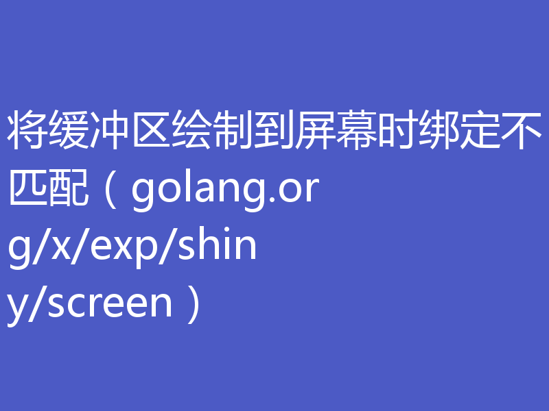 将缓冲区绘制到屏幕时绑定不匹配（golang.org/x/exp/shiny/screen）