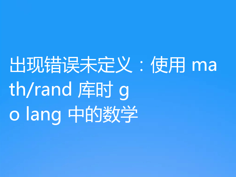 出现错误未定义：使用 math/rand 库时 go lang 中的数学