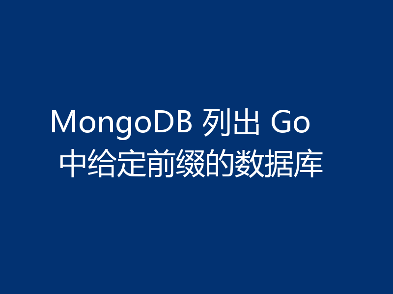 MongoDB 列出 Go 中给定前缀的数据库