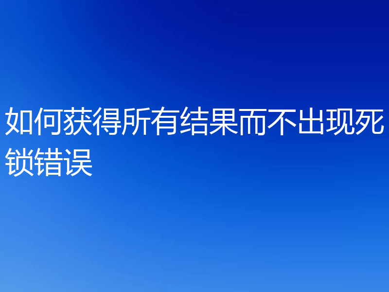 如何获得所有结果而不出现死锁错误
