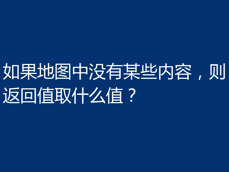 如果地图中没有某些内容，则返回值取什么值？