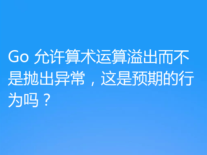 Go 允许算术运算溢出而不是抛出异常，这是预期的行为吗？