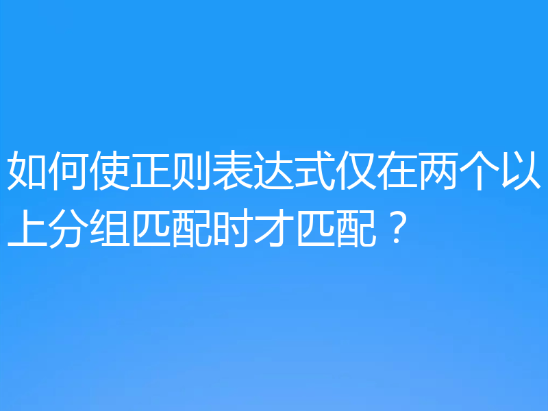 如何使正则表达式仅在两个以上分组匹配时才匹配？