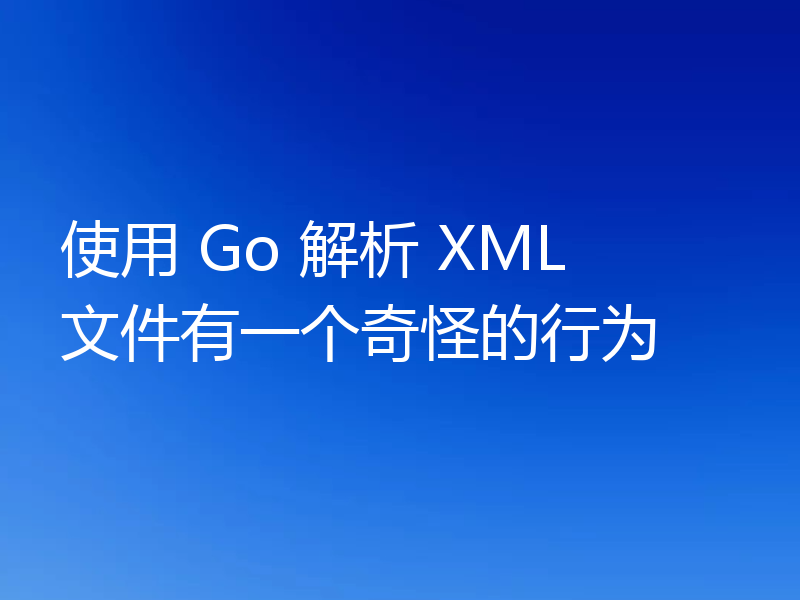使用 Go 解析 XML 文件有一个奇怪的行为