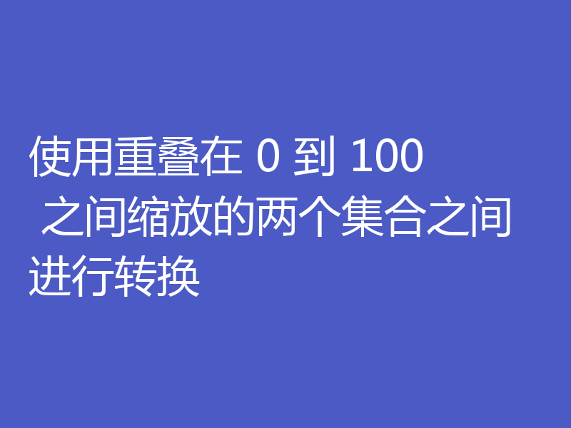 使用重叠在 0 到 100 之间缩放的两个集合之间进行转换