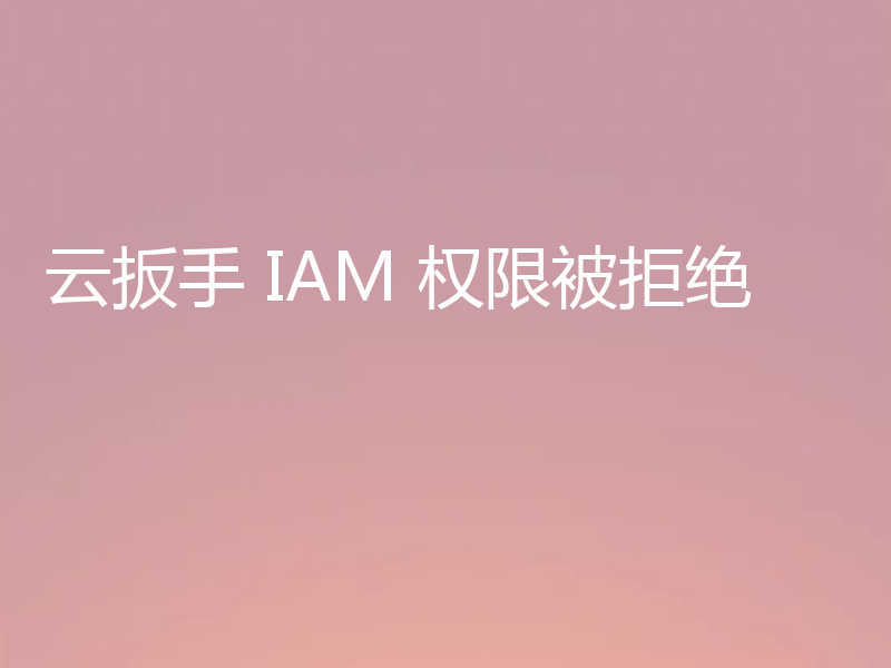 云扳手 IAM 权限被拒绝