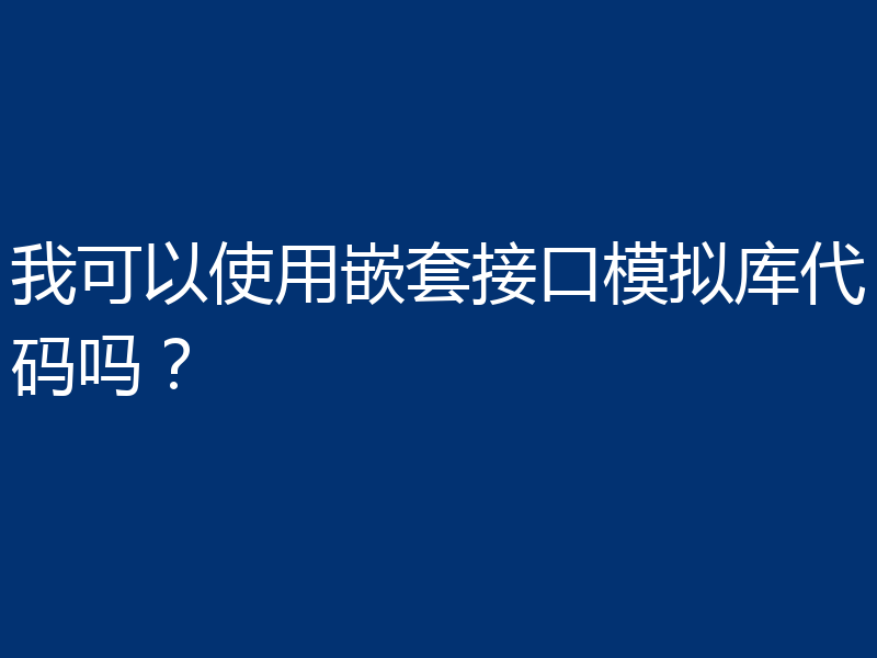 我可以使用嵌套接口模拟库代码吗？