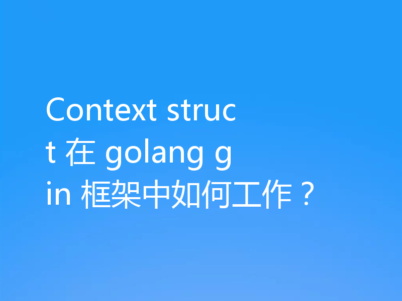 Context struct 在 golang gin 框架中如何工作？