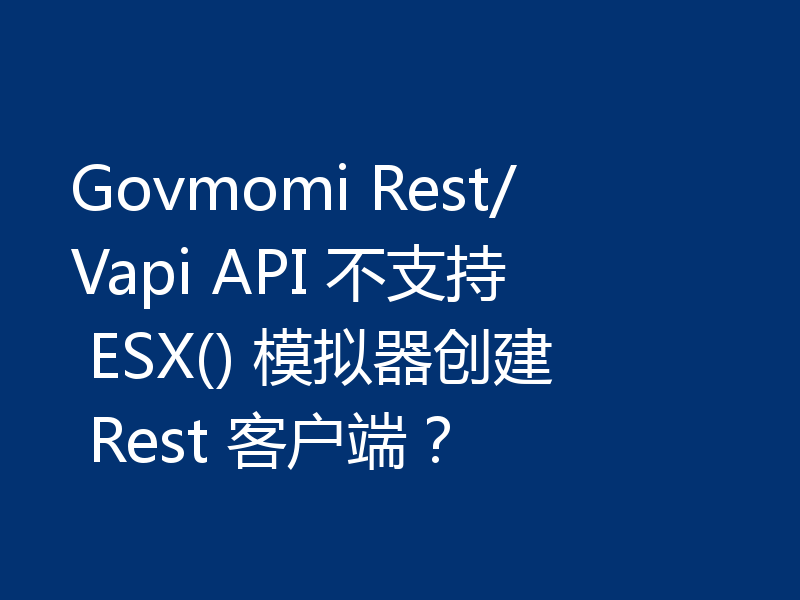 Govmomi Rest/Vapi API 不支持 ESX() 模拟器创建 Rest 客户端？
