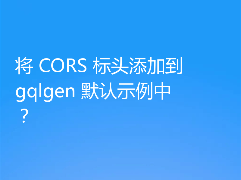 将 CORS 标头添加到 gqlgen 默认示例中？