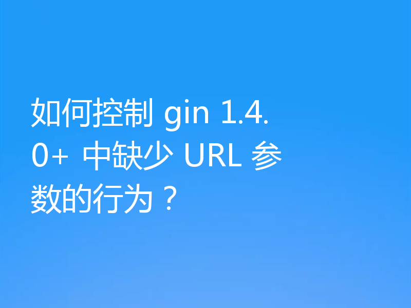 如何控制 gin 1.4.0+ 中缺少 URL 参数的行为？