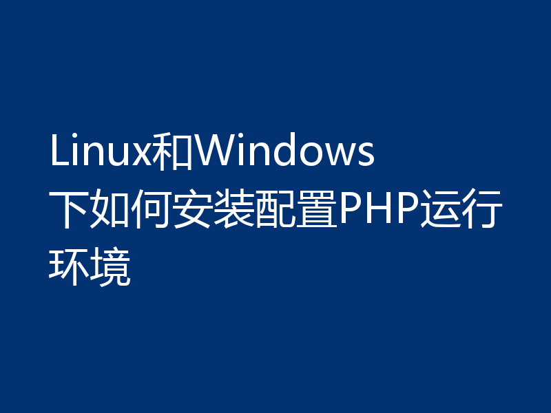 Linux和Windows下如何安装配置PHP运行环境