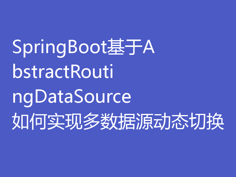 SpringBoot基于AbstractRoutingDataSource如何实现多数据源动态切换