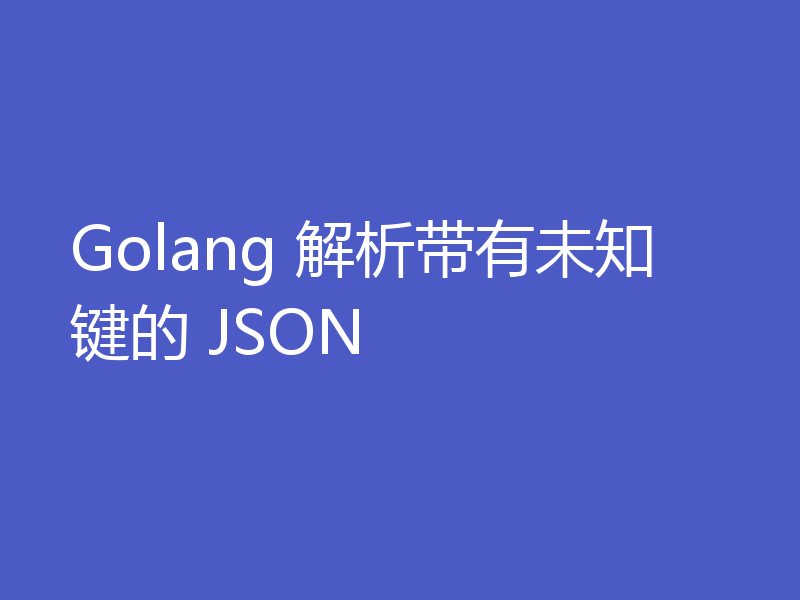 Golang 解析带有未知键的 JSON