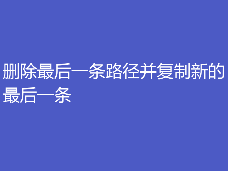 删除最后一条路径并复制新的最后一条
