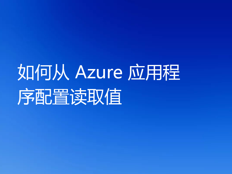 如何从 Azure 应用程序配置读取值