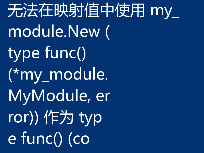 无法在映射值中使用 my_module.New (type func() (*my_module.MyModule, error)) 作为 type func() (core.Module, error)