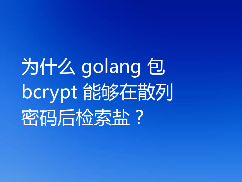 为什么 golang 包 bcrypt 能够在散列密码后检索盐？