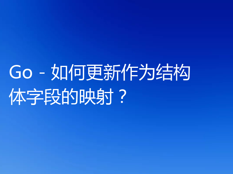 Go - 如何更新作为结构体字段的映射？