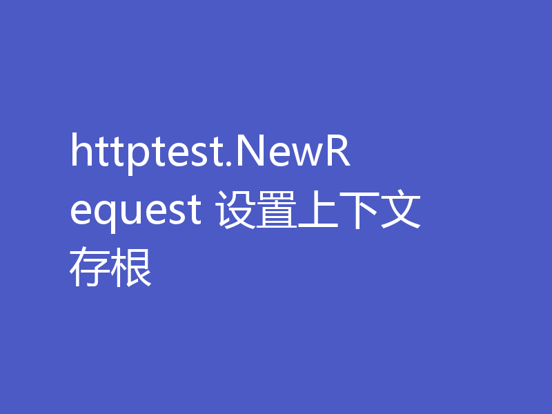 httptest.NewRequest 设置上下文存根