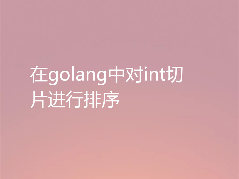 在golang中对int切片进行排序