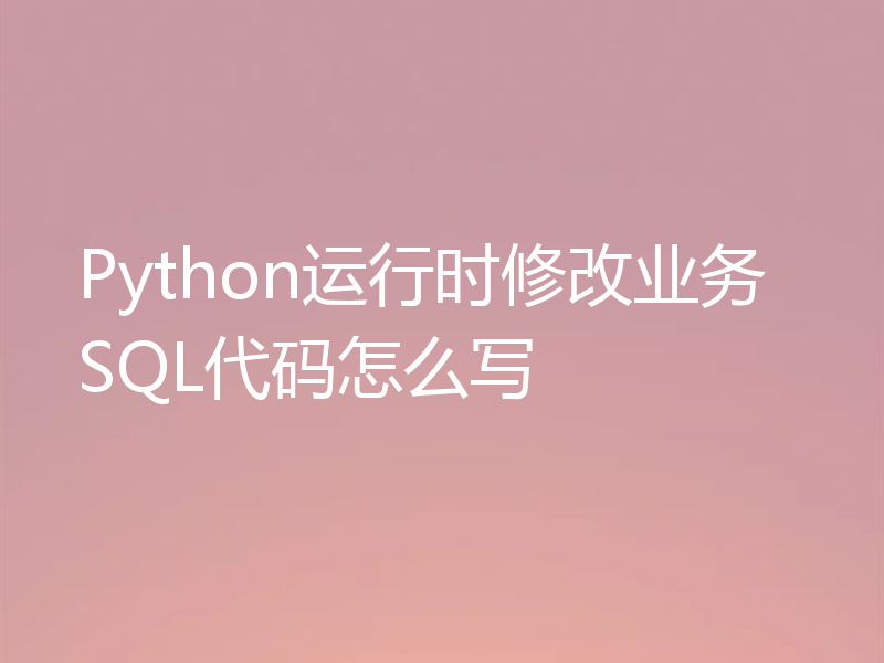 Python运行时修改业务SQL代码怎么写