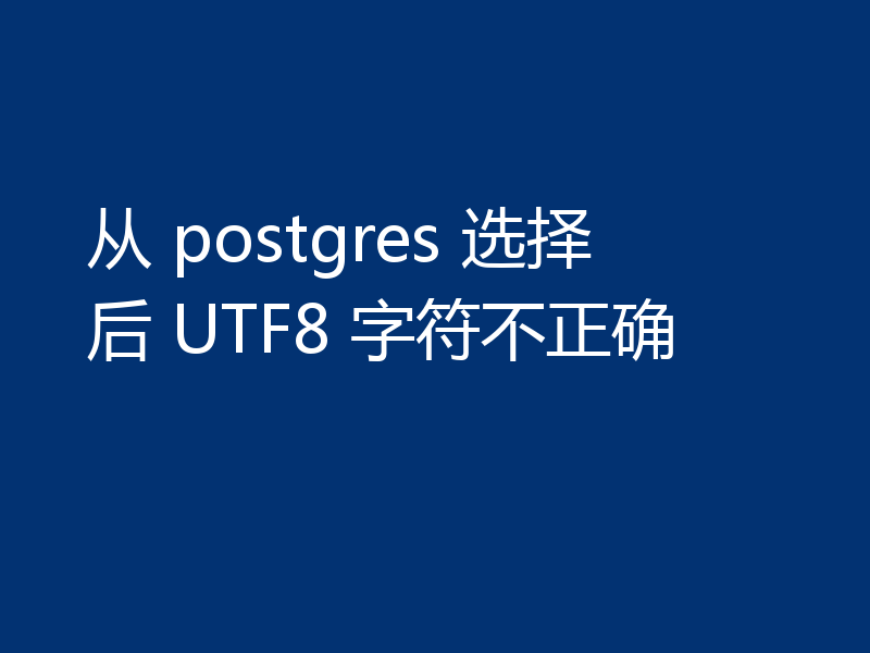 从 postgres 选择后 UTF8 字符不正确
