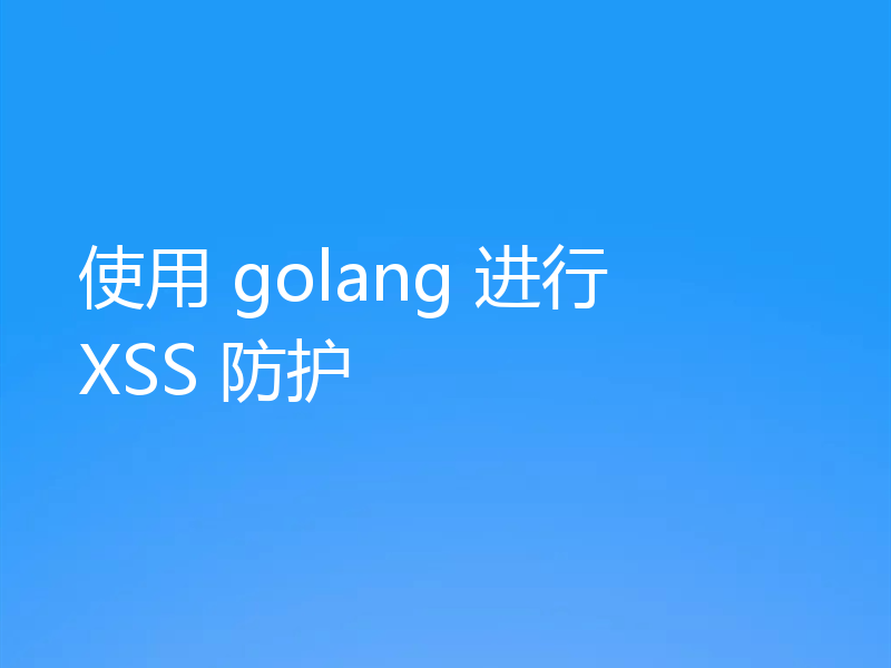 使用 golang 进行 XSS 防护