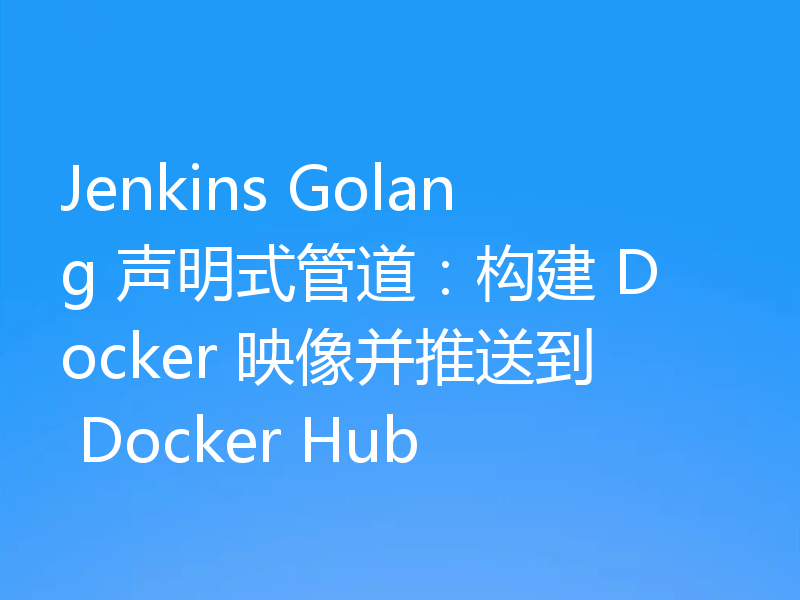 Jenkins Golang 声明式管道：构建 Docker 映像并推送到 Docker Hub