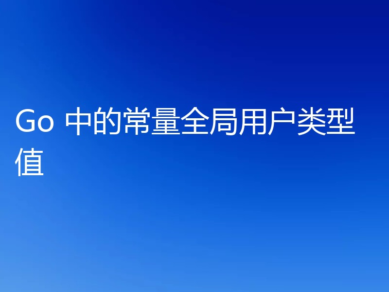 Go 中的常量全局用户类型值