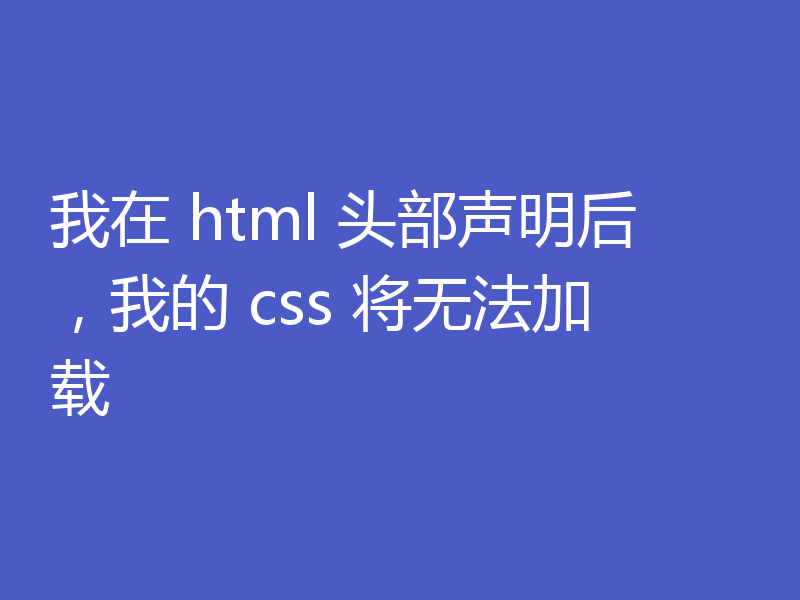 我在 html 头部声明后，我的 css 将无法加载