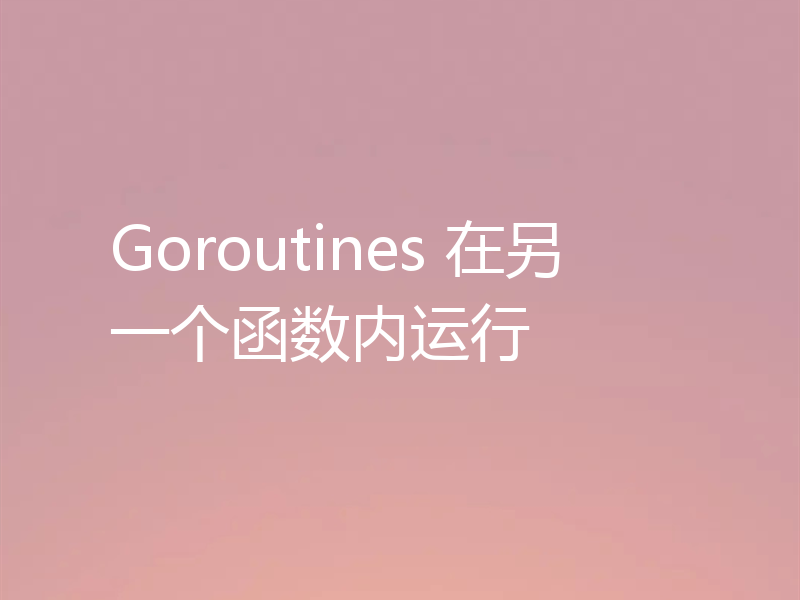Goroutines 在另一个函数内运行