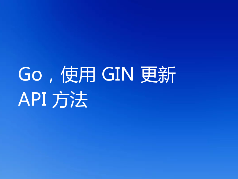 Go，使用 GIN 更新 API 方法