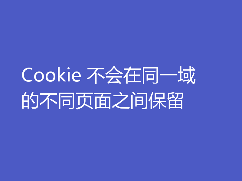 Cookie 不会在同一域的不同页面之间保留