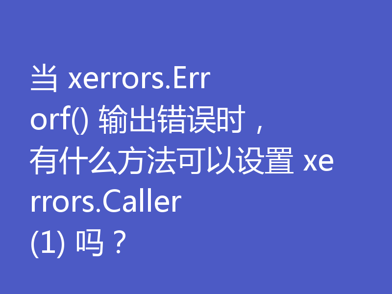 当 xerrors.Errorf() 输出错误时，有什么方法可以设置 xerrors.Caller(1) 吗？