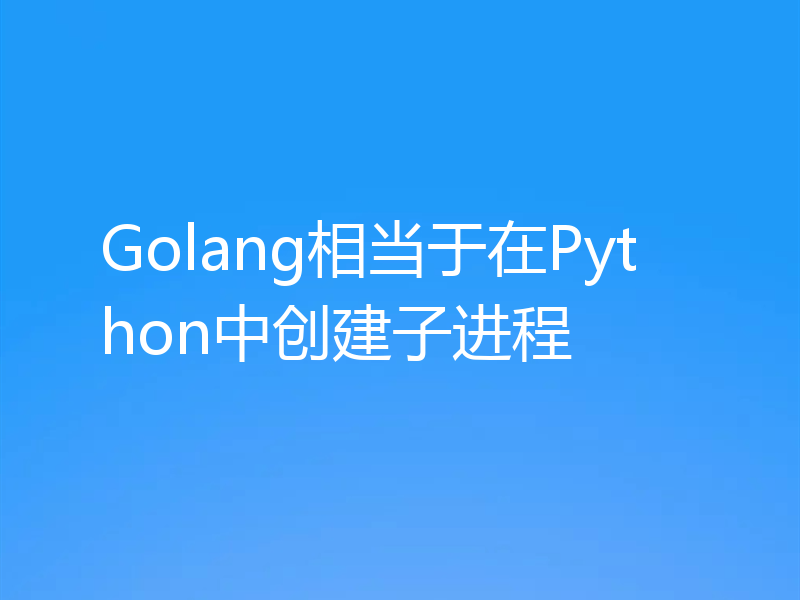 Golang相当于在Python中创建子进程