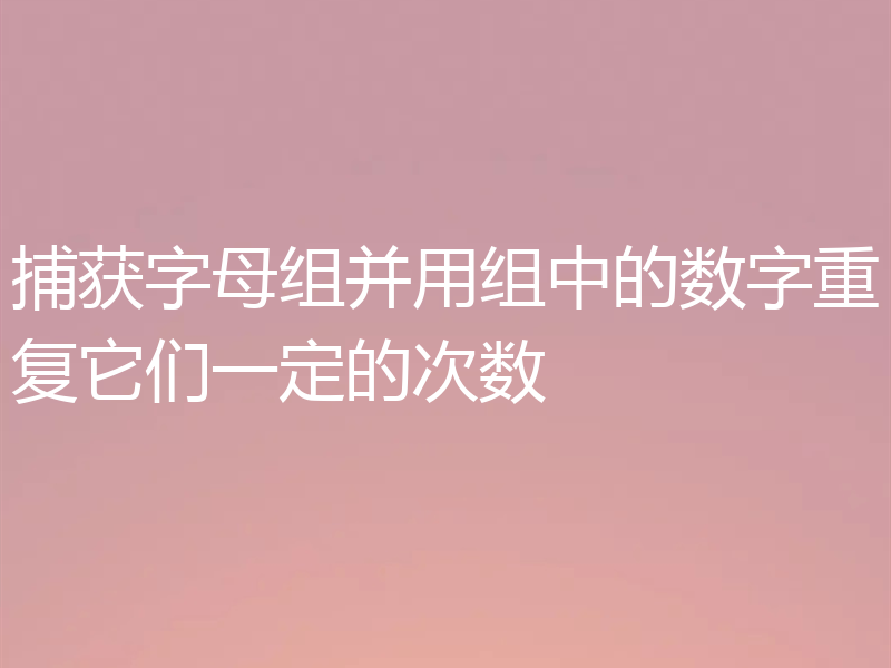 捕获字母组并用组中的数字重复它们一定的次数