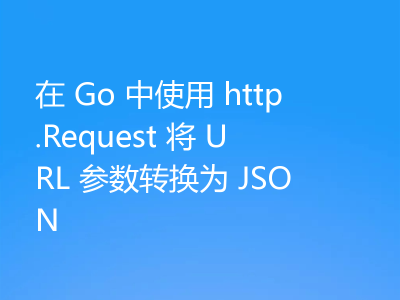 在 Go 中使用 http.Request 将 URL 参数转换为 JSON