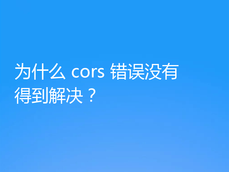 为什么 cors 错误没有得到解决？