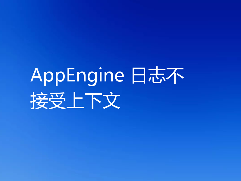 AppEngine 日志不接受上下文