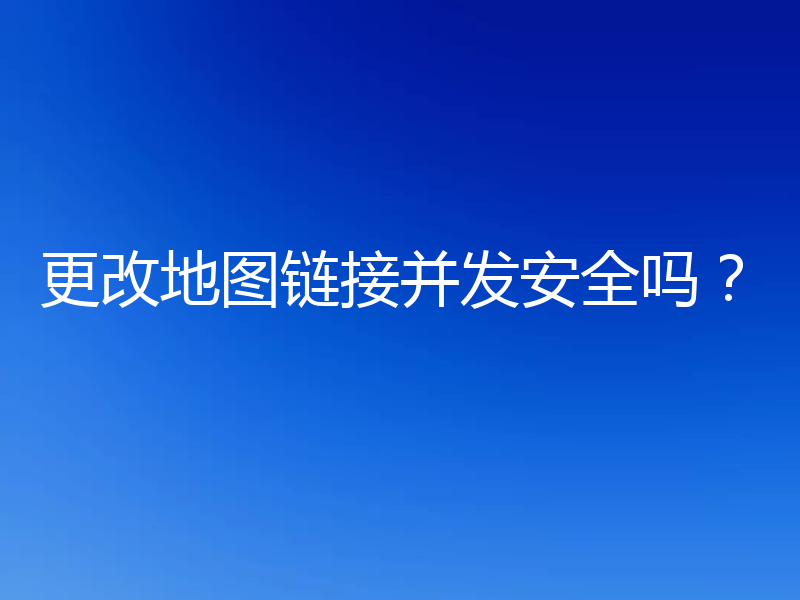 更改地图链接并发安全吗？