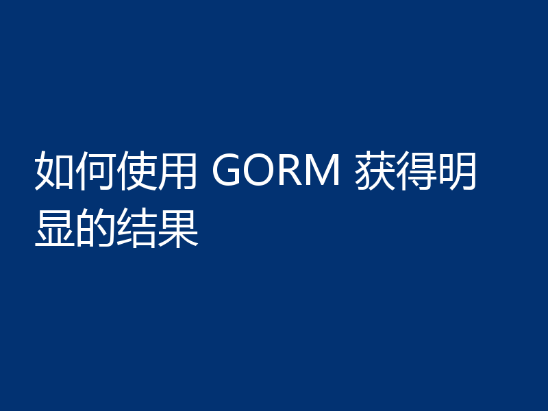 如何使用 GORM 获得明显的结果