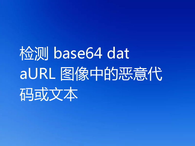 检测 base64 dataURL 图像中的恶意代码或文本