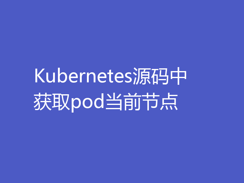 Kubernetes源码中获取pod当前节点